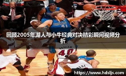 回顾2005年湖人与小牛经典对决精彩瞬间视频分析